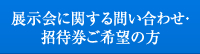 展示会に関する問い合わせ・招待券ご希望の方