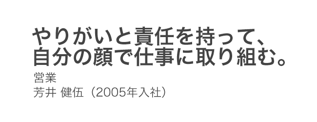 やりがいと責任を持って、自分の顔で仕事に取り組む。