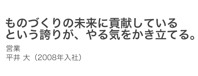 ものづくりの未来に貢献しているという誇りが、やる気をかき立てる。